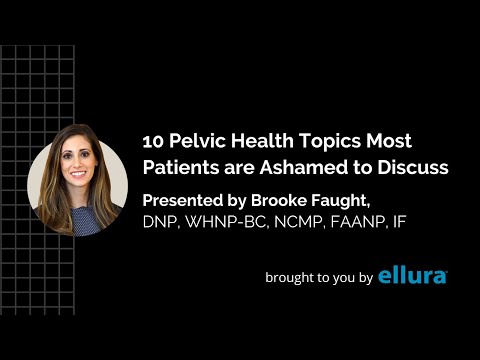 10 Pelvic Health Topics Most Patients are Ashamed to Discuss - Presented by Brooke Faught, DNP